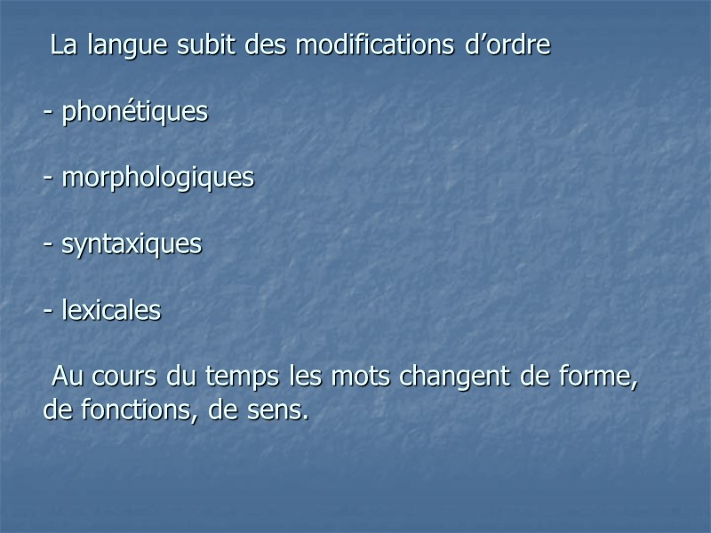La langue subit des modifications d’ordre  - phonétiques  - morphologiques  -